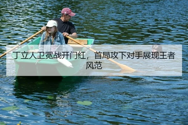 丁立人卫冕战开门红，首局攻下对手展现王者风范