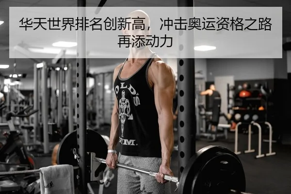 华天世界排名创新高，冲击奥运资格之路再添动力